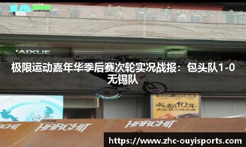 极限运动嘉年华季后赛次轮实况战报:包头队1-0无锡队