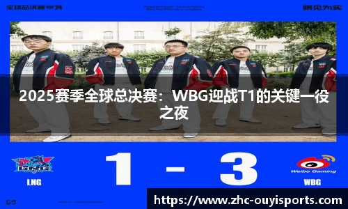 2025赛季全球总决赛：WBG迎战T1的关键一役之夜
