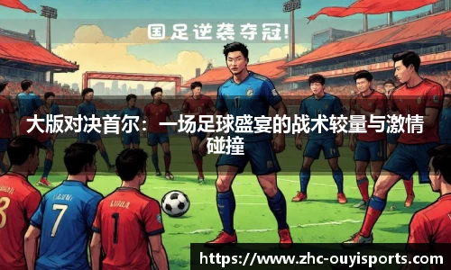 大版对决首尔:一场足球盛宴的战术较量与激情碰撞